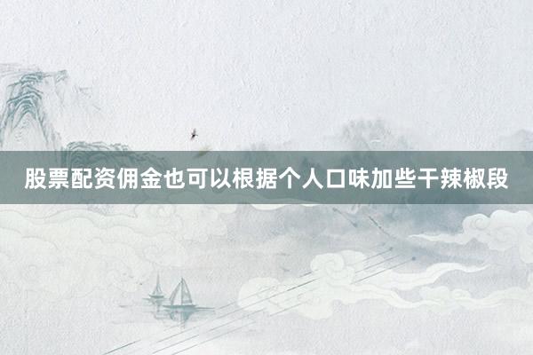 股票配资佣金也可以根据个人口味加些干辣椒段