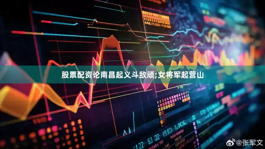 股票配资论南昌起义斗敌顽;女将军起营山