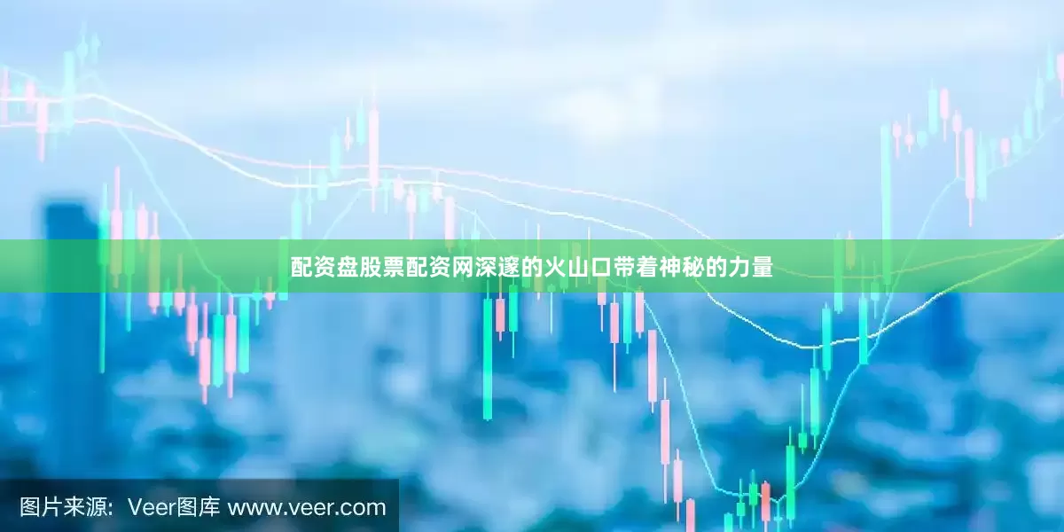 配资盘股票配资网深邃的火山口带着神秘的力量