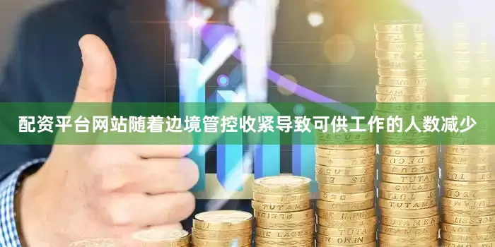 配资平台网站随着边境管控收紧导致可供工作的人数减少