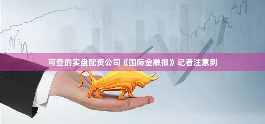 可查的实盘配资公司《国际金融报》记者注意到