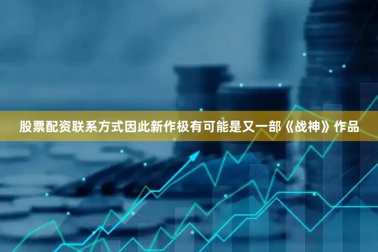 股票配资联系方式因此新作极有可能是又一部《战神》作品
