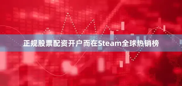 正规股票配资开户而在Steam全球热销榜
