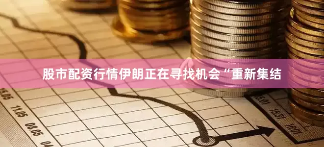 股市配资行情伊朗正在寻找机会“重新集结