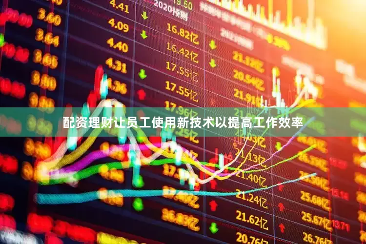 配资理财让员工使用新技术以提高工作效率