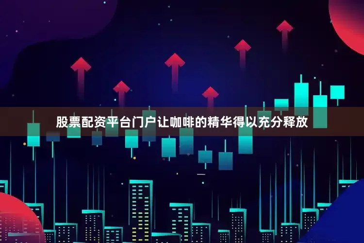 股票配资平台门户让咖啡的精华得以充分释放