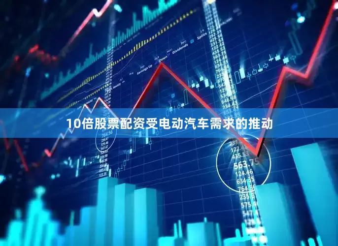 10倍股票配资受电动汽车需求的推动