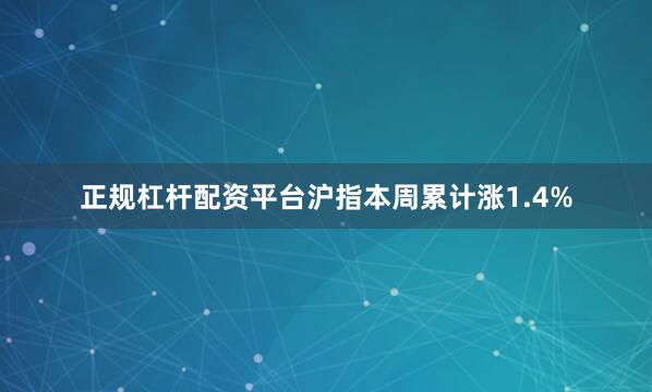 正规杠杆配资平台沪指本周累计涨1.4%