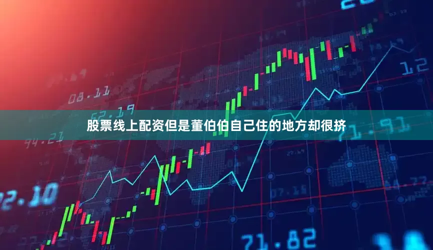 股票线上配资但是董伯伯自己住的地方却很挤