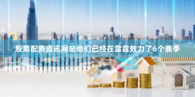股票配资资讯网站他们已经在雷霆效力了6个赛季