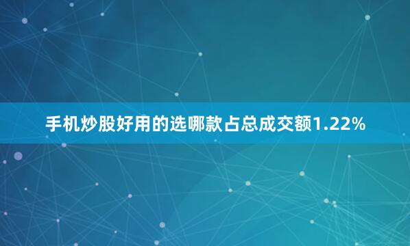 手机炒股好用的选哪款占总成交额1.22%