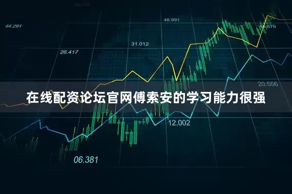 在线配资论坛官网傅索安的学习能力很强