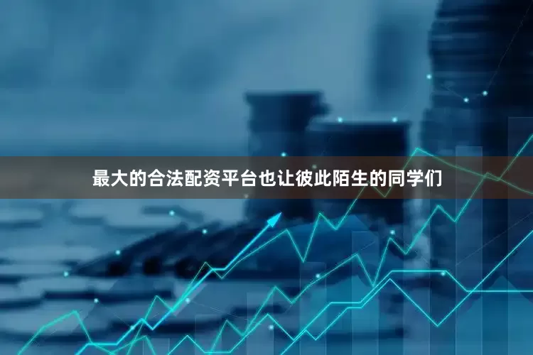 最大的合法配资平台也让彼此陌生的同学们