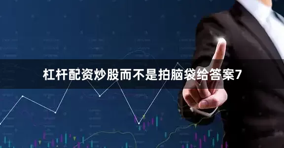 杠杆配资炒股而不是拍脑袋给答案7