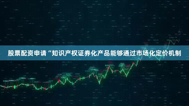 股票配资申请　　“知识产权证券化产品能够通过市场化定价机制