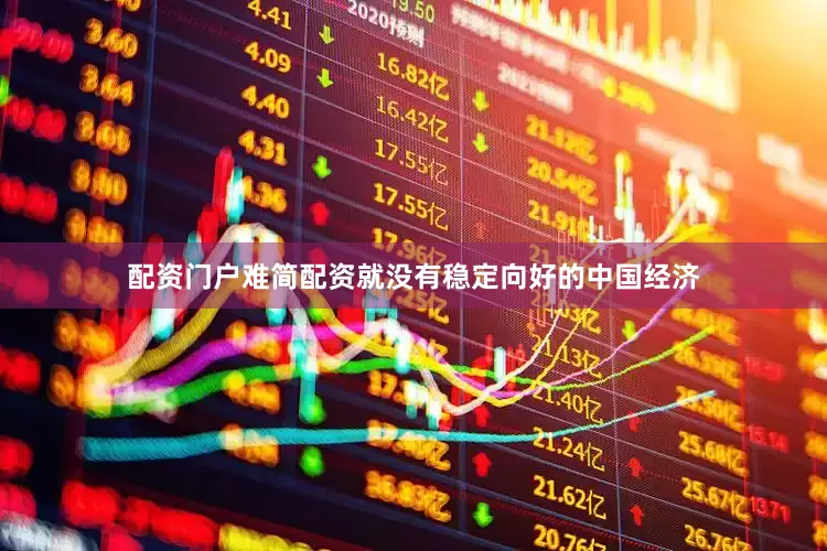 配资门户难简配资就没有稳定向好的中国经济