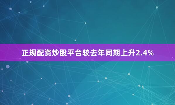 正规配资炒股平台较去年同期上升2.4%