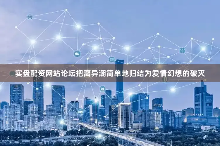 实盘配资网站论坛把离异潮简单地归结为爱情幻想的破灭