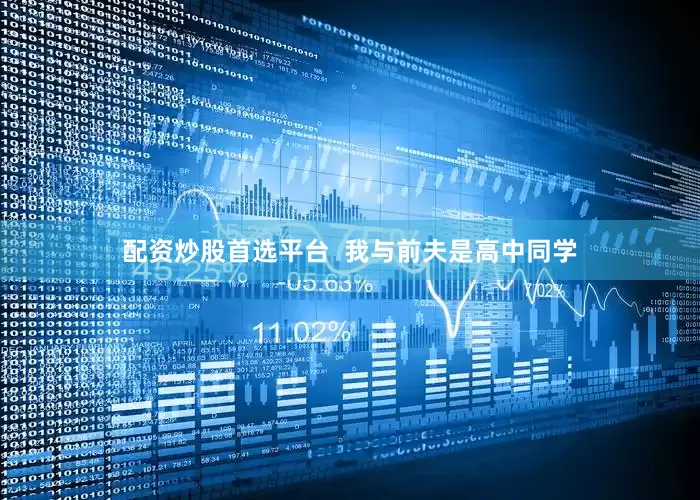 配资炒股首选平台  我与前夫是高中同学