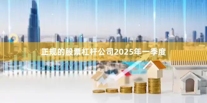 正规的股票杠杆公司　　2025年一季度