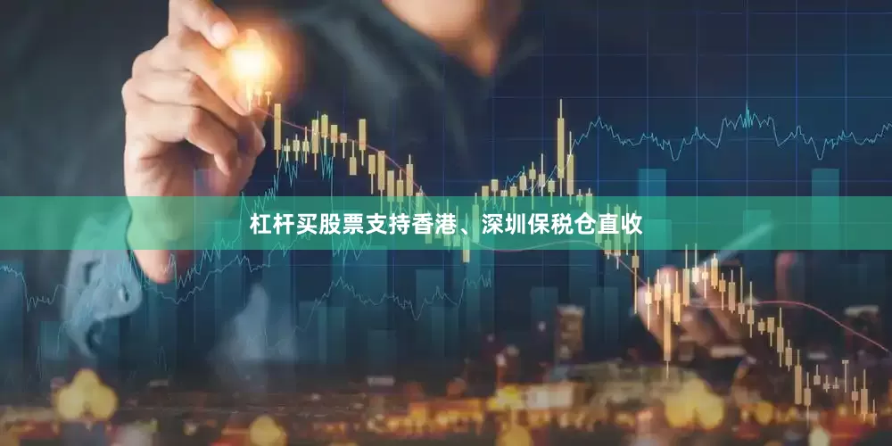 杠杆买股票支持香港、深圳保税仓直收