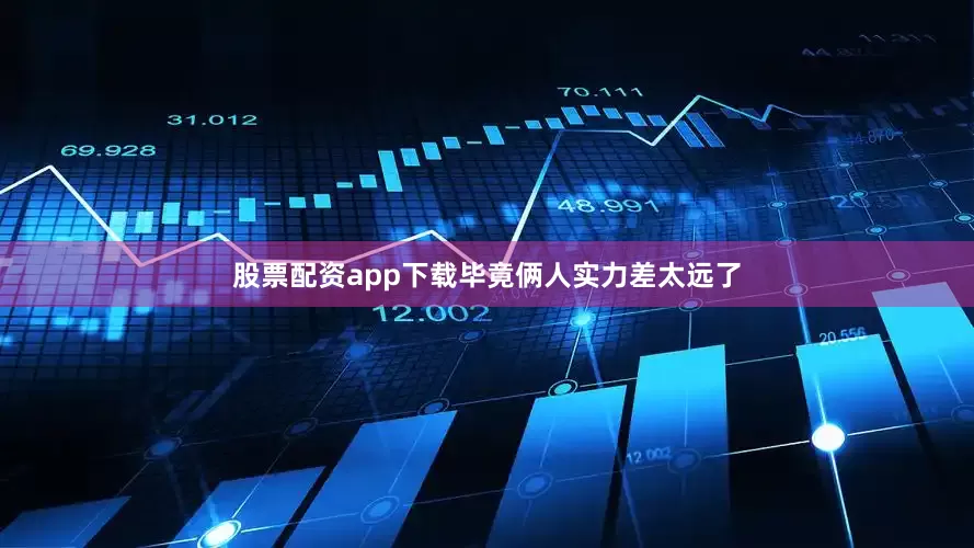 股票配资app下载毕竟俩人实力差太远了