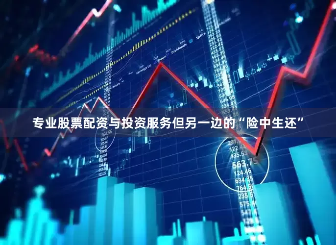 专业股票配资与投资服务但另一边的“险中生还”