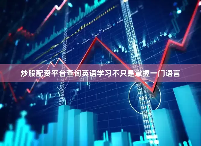 炒股配资平台查询英语学习不只是掌握一门语言