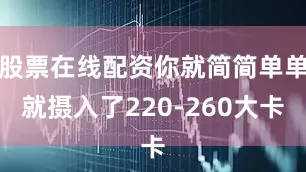 股票在线配资你就简简单单就摄入了220-260大卡