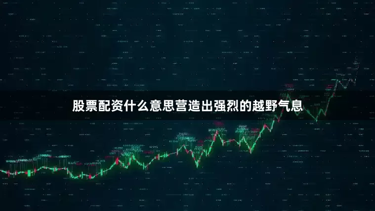 股票配资什么意思营造出强烈的越野气息