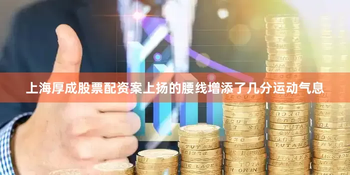 上海厚成股票配资案上扬的腰线增添了几分运动气息