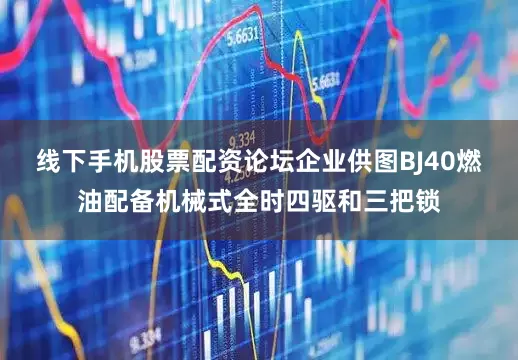 线下手机股票配资论坛企业供图BJ40燃油配备机械式全时四驱和三把锁