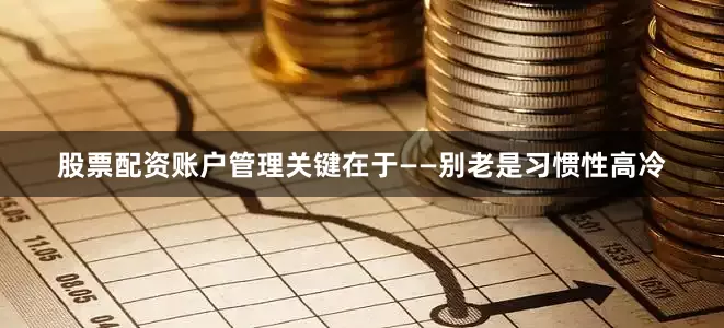 股票配资账户管理关键在于——别老是习惯性高冷
