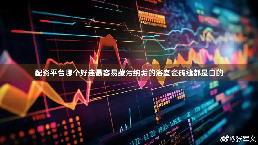 配资平台哪个好连最容易藏污纳垢的浴室瓷砖缝都是白的