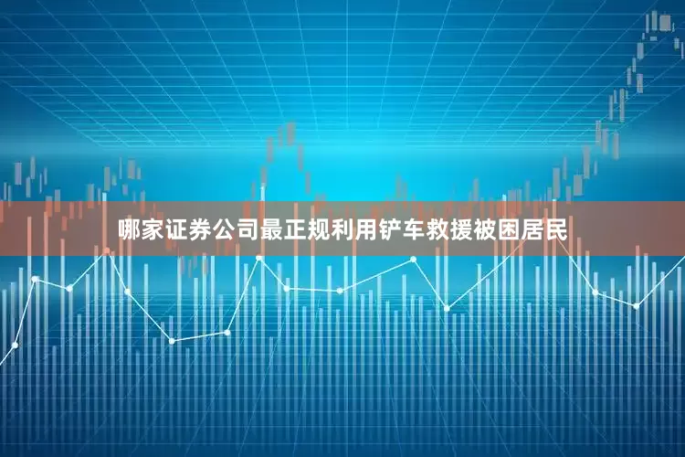 哪家证券公司最正规利用铲车救援被困居民