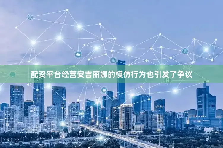 配资平台经营安吉丽娜的模仿行为也引发了争议