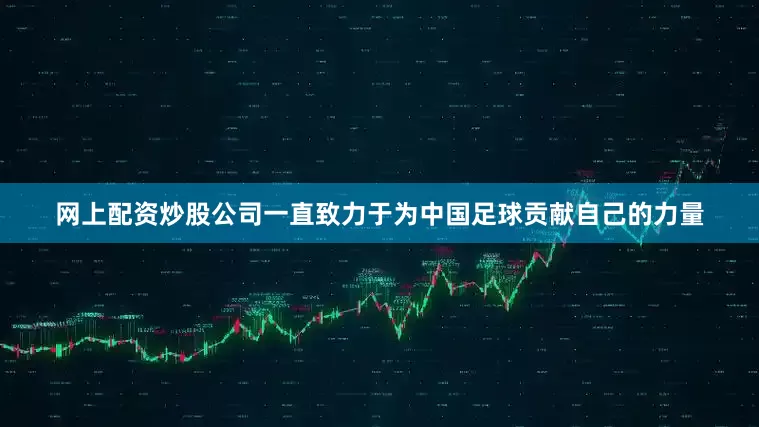 网上配资炒股公司一直致力于为中国足球贡献自己的力量