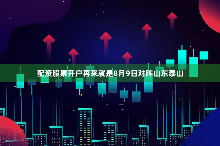 配资股票开户再来就是8月9日对阵山东泰山