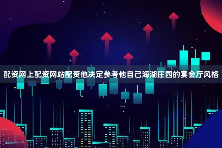 配资网上配资网站配资他决定参考他自己海湖庄园的宴会厅风格
