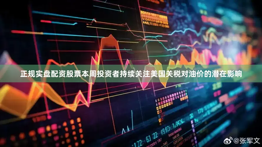 正规实盘配资股票本周投资者持续关注美国关税对油价的潜在影响