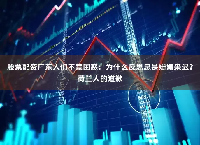 股票配资广东人们不禁困惑：为什么反思总是姗姗来迟？荷兰人的道歉