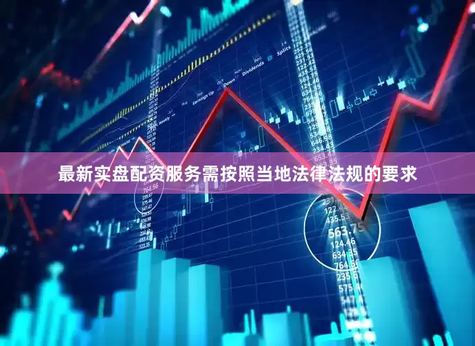 最新实盘配资服务需按照当地法律法规的要求