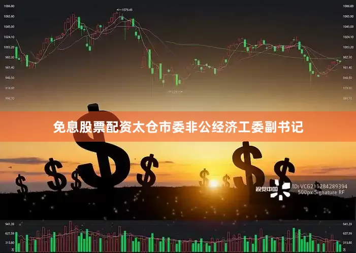 免息股票配资太仓市委非公经济工委副书记