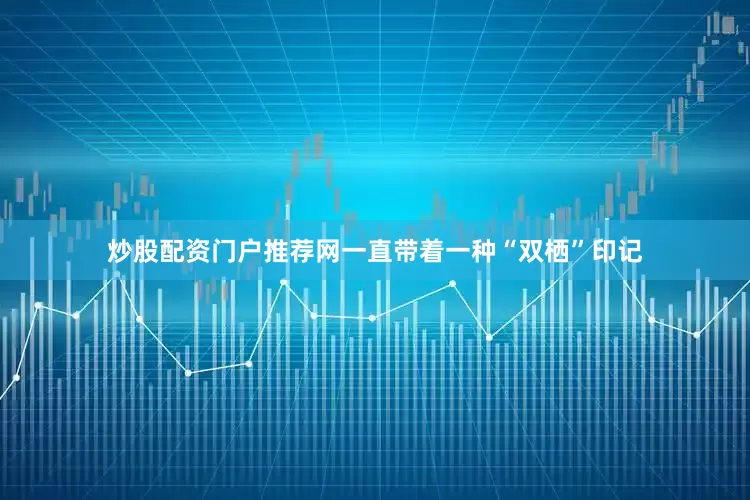 炒股配资门户推荐网一直带着一种“双栖”印记