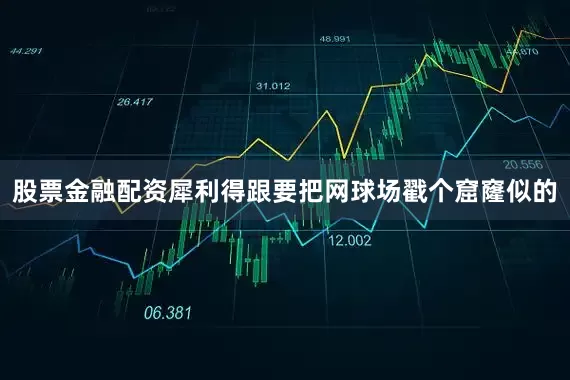 股票金融配资犀利得跟要把网球场戳个窟窿似的
