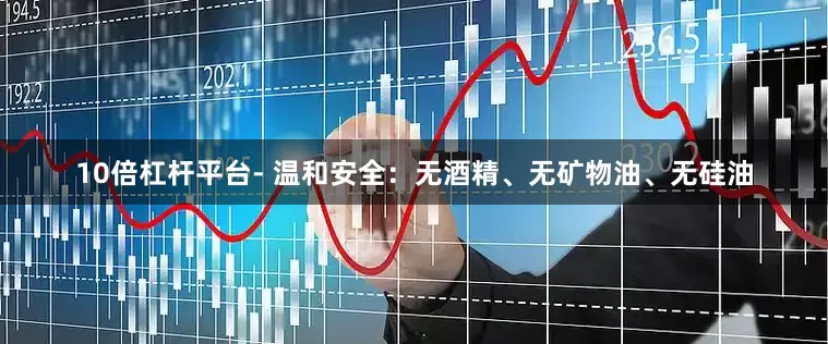 10倍杠杆平台- 温和安全：无酒精、无矿物油、无硅油