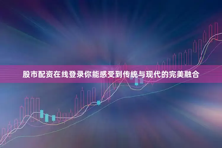 股市配资在线登录你能感受到传统与现代的完美融合