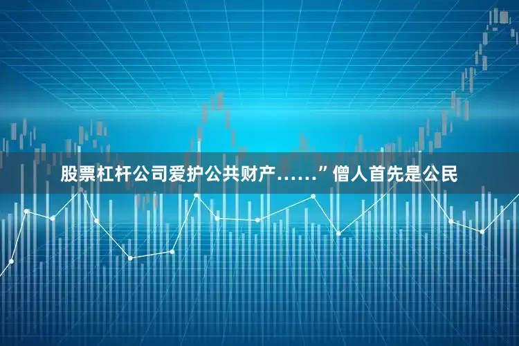 股票杠杆公司爱护公共财产……”僧人首先是公民
