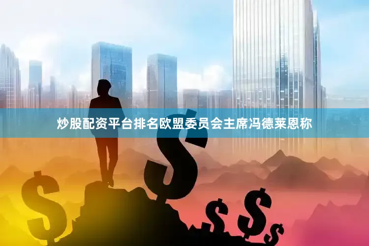 炒股配资平台排名　　欧盟委员会主席冯德莱恩称