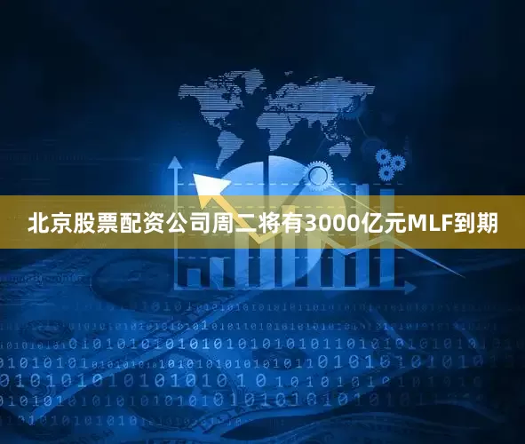 北京股票配资公司周二将有3000亿元MLF到期
